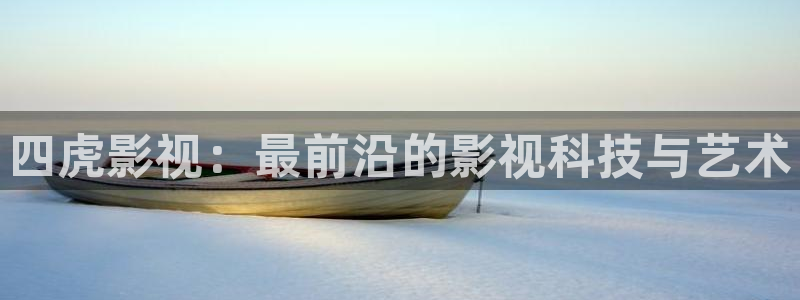 98影院毛片：四虎影视：最前沿的影视科技与艺术