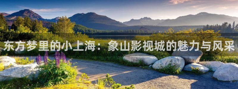 98八戒理论电影网站：东方梦里的小上海：象山影视城的魅力与风采